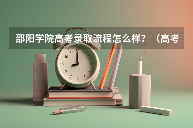 邵阳学院高考录取流程怎么样？（高考招生政策）