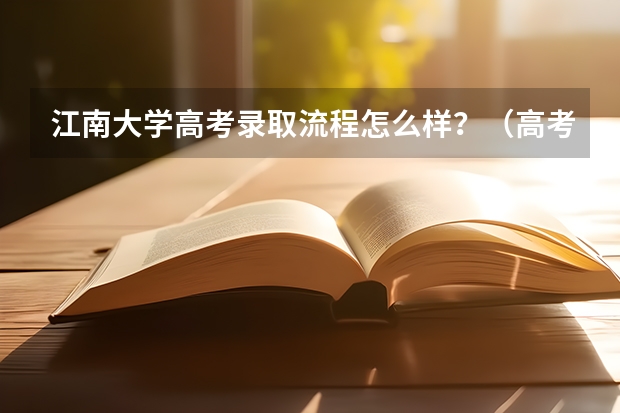 江南大学高考录取流程怎么样？（高考招生政策）