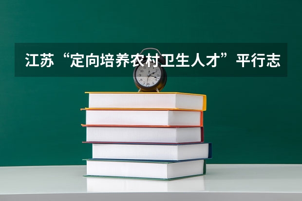 江苏“定向培养农村卫生人才”平行志愿投档线（文史类） 江西：高招二本批次今日凌晨进行投档 ，首次实行平行志愿