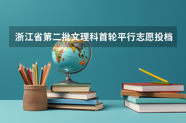 浙江省第二批文理科首轮平行志愿投档分数线 江苏：高招本科第一批征求平行志愿投档线（含文科类、理科类）