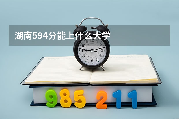 湖南594分能上什么大学