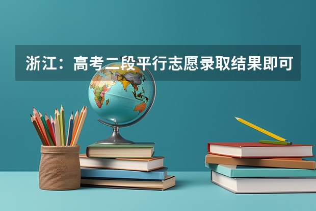 浙江：高考二段平行志愿录取结果即可查询，少量剩余计划将于8月1日征求志愿 江苏：高招本科第一批征求平行志愿投档线（含文科类、理科类）