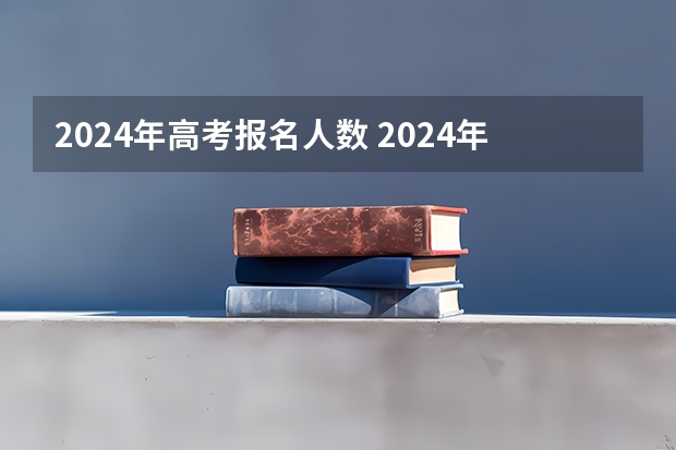 2024年高考报名人数 2024年高考政策 2024年高考新政策？？？？