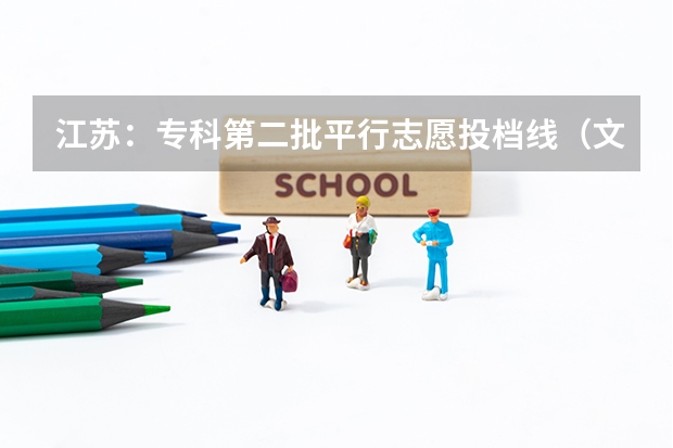 江苏：专科第二批平行志愿投档线（文科） 海南：84%考生上大学 ， ，高考首次平行志愿投档成功