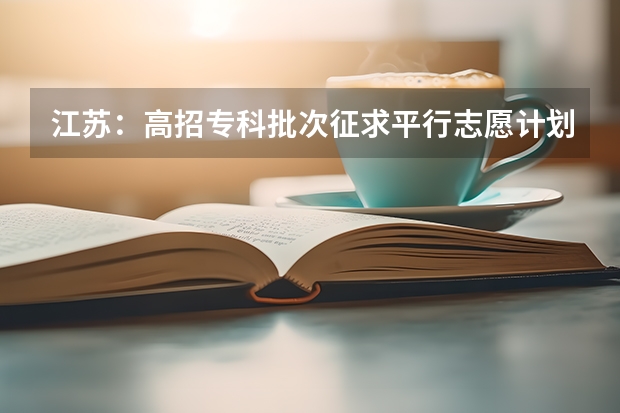 江苏：高招专科批次征求平行志愿计划8月15日公布 浙江：高考文理科第一批平行志愿填报27日18：30截止