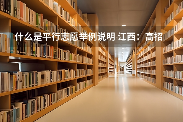 什么是平行志愿举例说明 江西：高招实行平行志愿 ，三本院校整体生源好于往年