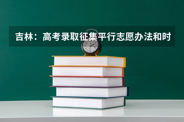 吉林：高考录取征集平行志愿办法和时间安排 上海教委副主任：平行志愿推出不代表零风险