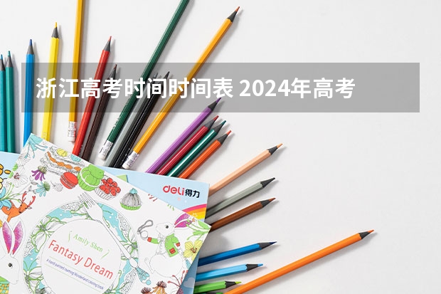 浙江高考时间时间表 2024年高考政策 浙江省高考是怎样安排的？