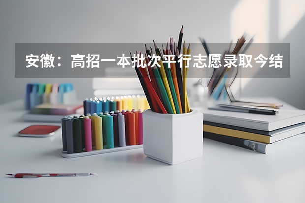 安徽：高招一本批次平行志愿录取今结束 河南省招办新闻发言人郑观洲分析平行志愿优劣