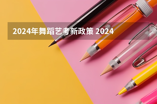 2024年舞蹈艺考新政策 2024年高职高考政策 四川艺考改革2024年文化课的要求