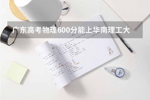 广东高考物理600分能上华南理工大学大学（2024广东高考选科要求）