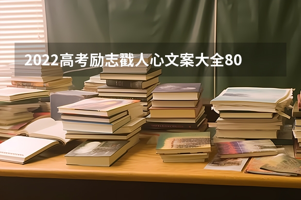 2022高考励志戳人心文案大全80句 2022年高考祝福文案短句干净治愈【收藏】 全国高考的励志文案精选112句