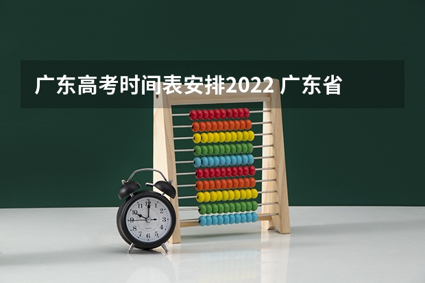 广东高考时间表安排2022 广东省高考时间表安排 广东省2023年高考时间科目表