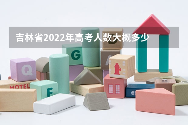 吉林省2022年高考人数大概多少