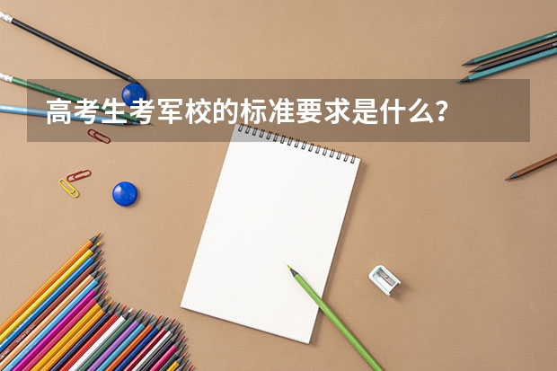 高考生考军校的标准要求是什么？