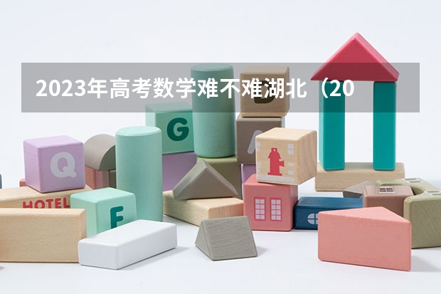 2023年高考数学难不难湖北（2024年高考难不难）