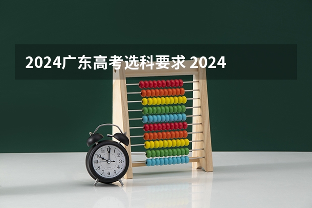 2024广东高考选科要求 2024年高考政策 高考2024年选科要求