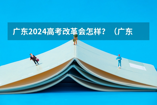 广东2024高考改革会怎样？（广东物化绑定从哪一年高考开始）