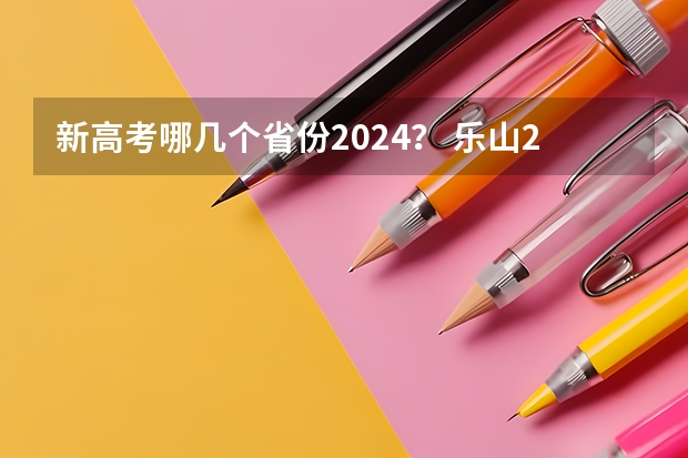 新高考哪几个省份2024？ 乐山2022年考了几个清华北大 乐山市高中录取分数线