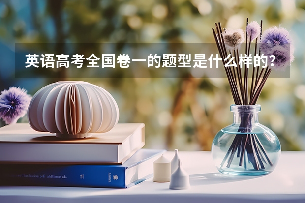 英语高考全国卷一的题型是什么样的？