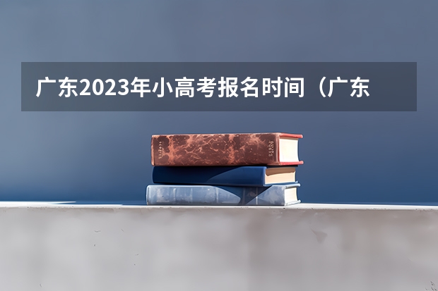 广东2023年小高考报名时间（广东省小高考录取时间）