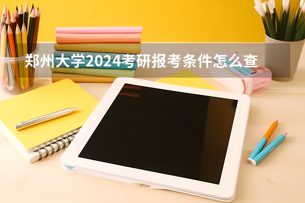 郑州大学2024考研报考条件怎么查？