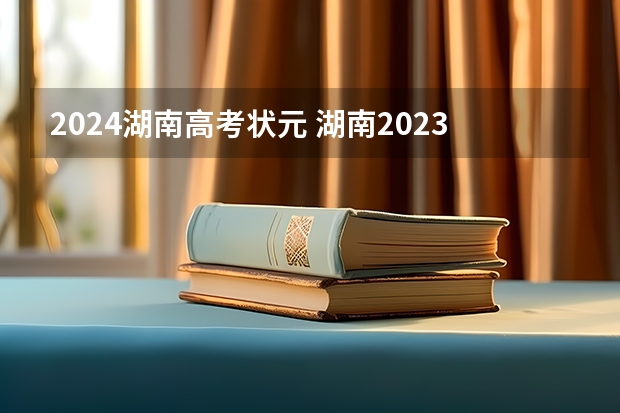 2024湖南高考状元 湖南2023年高考状元是谁