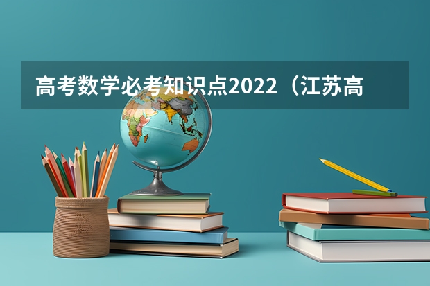 高考数学必考知识点2022（江苏高中数学教材目录）