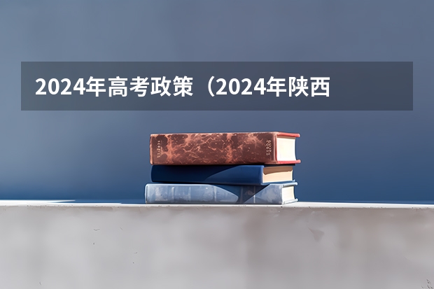 2024年高考政策（2024年陕西高考改革方案是怎样的？）