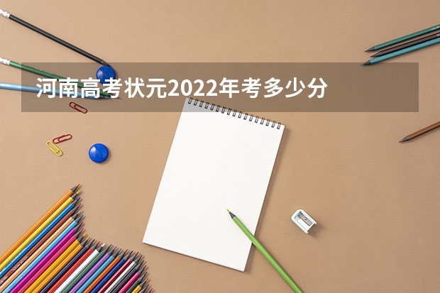 河南高考状元2022年考多少分