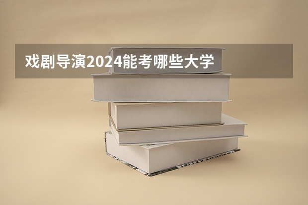 戏剧导演2024能考哪些大学