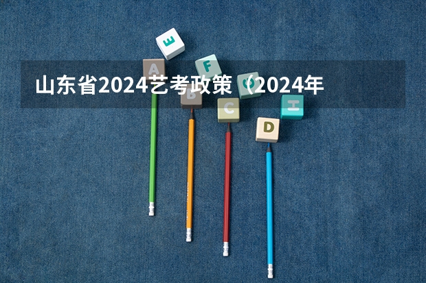 山东省2024艺考政策（2024年艺考美术文化分数线）