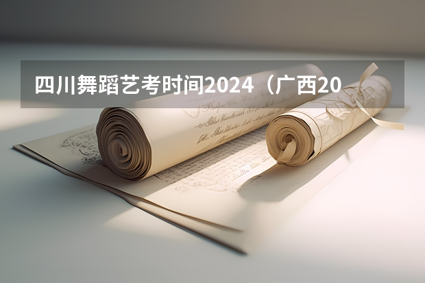 四川舞蹈艺考时间2024（广西2024艺考时间）