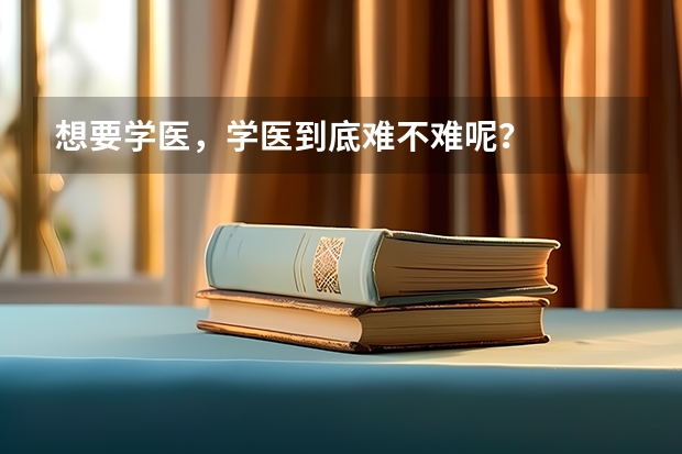 想要学医，学医到底难不难呢？