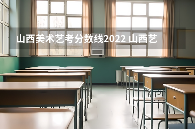 山西美术艺考分数线2022 山西艺考报名时间2023