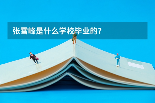 张雪峰是什么学校毕业的？