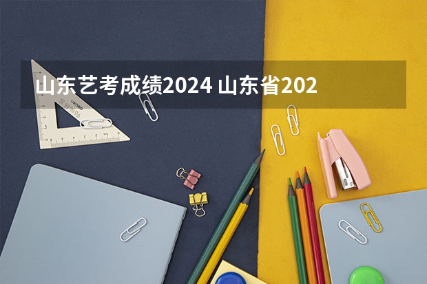 山东艺考成绩2024 山东省2024艺考政策