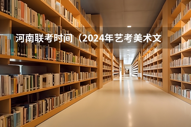 河南联考时间（2024年艺考美术文化分数线）