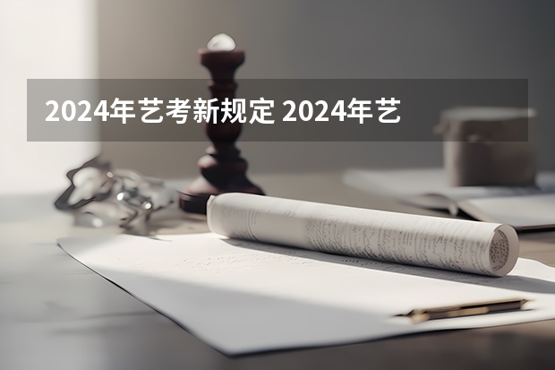 2024年艺考新规定 2024年艺考的时间安排是怎样的？