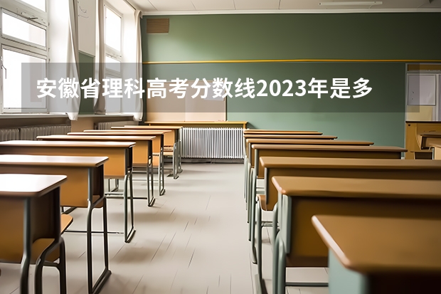 安徽省理科高考分数线2023年是多少