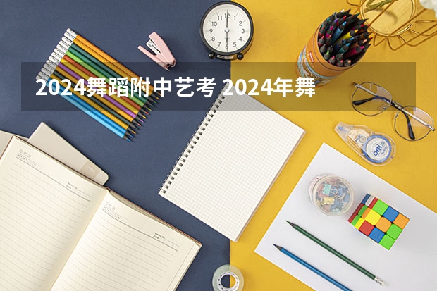 2024舞蹈附中艺考 2024年舞蹈艺考新政策