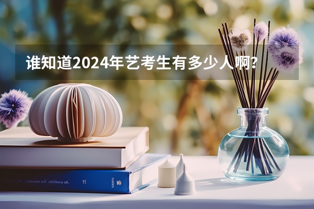 谁知道2024年艺考生有多少人啊？