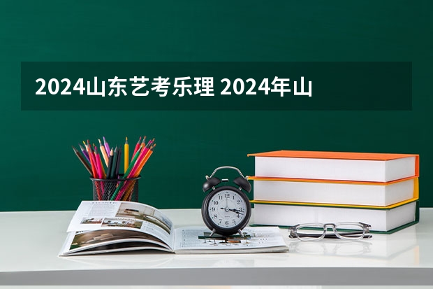 2024山东艺考乐理 2024年山东艺考报名时间