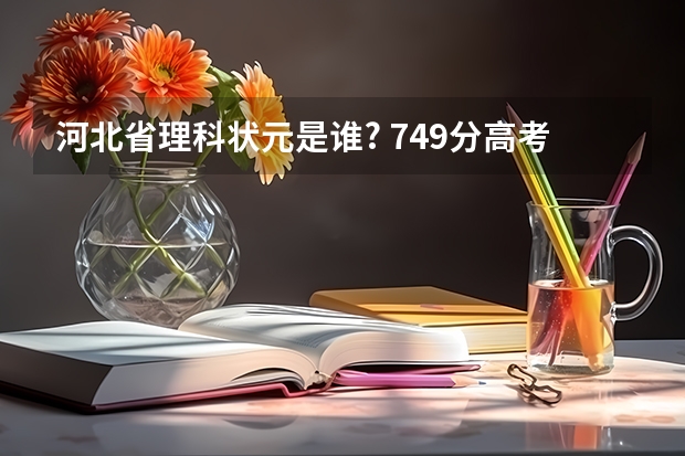 河北省理科状元是谁? 749分高考状元都是谁