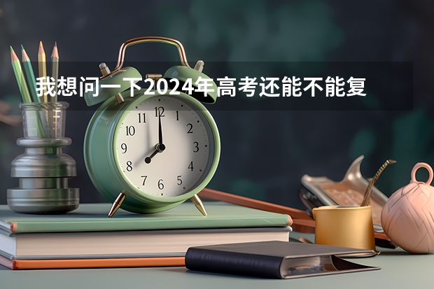 我想问一下2024年高考还能不能复读了？（2024年安徽高考复读政策）