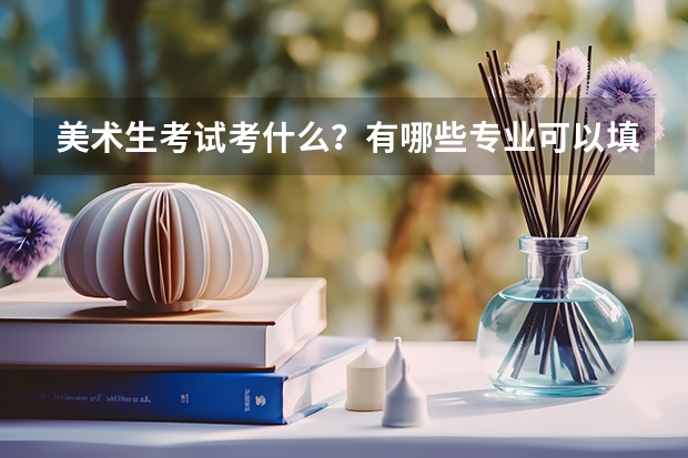 美术生考试考什么？有哪些专业可以填报？