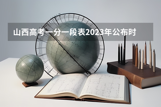 山西高考一分一段表2023年公布时间（2023山西高考分数线来了）