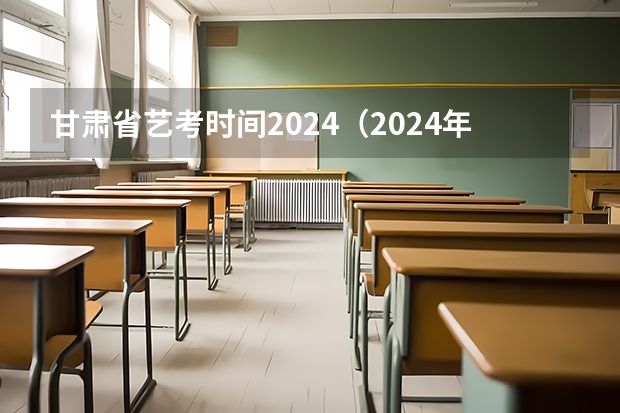 甘肃省艺考时间2024（2024年艺考考试流程发布）