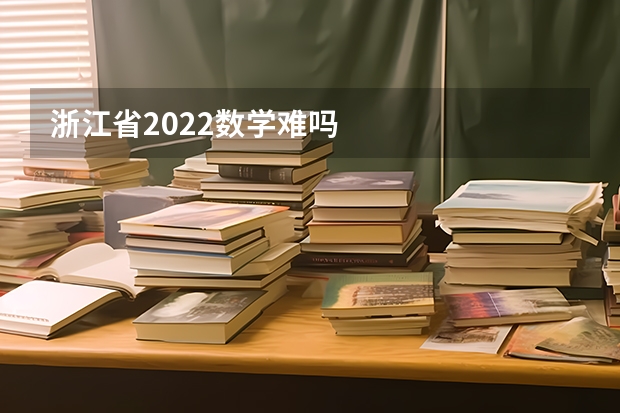 浙江省2022数学难吗