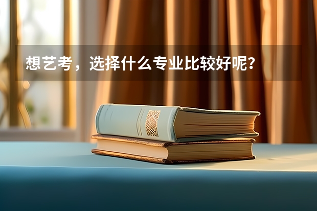 想艺考，选择什么专业比较好呢？